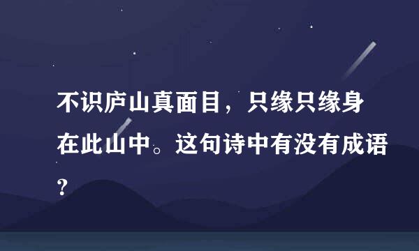 不识庐山真面目，只缘只缘身在此山中。这句诗中有没有成语？