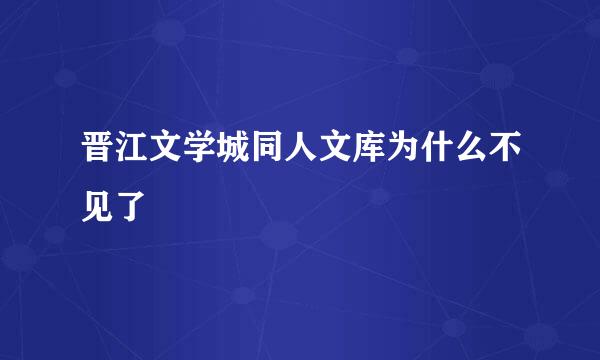 晋江文学城同人文库为什么不见了