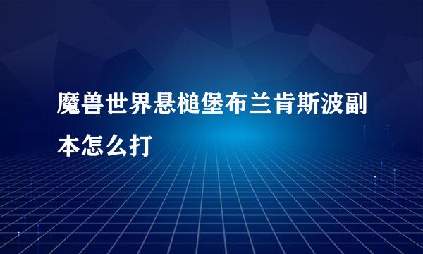 魔兽世界悬槌堡布兰肯斯波副本怎么打