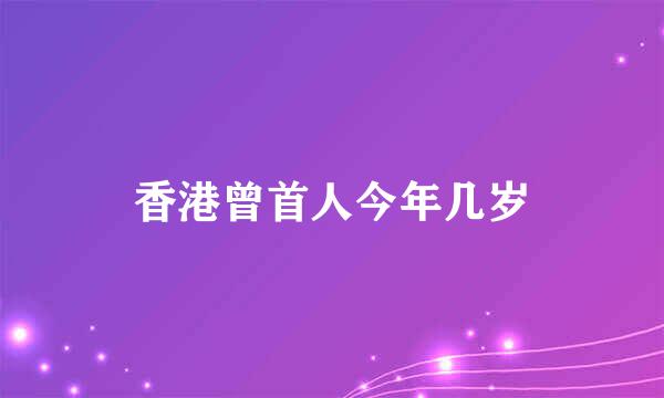 香港曾首人今年几岁