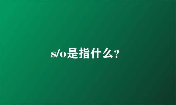 s/o是指什么？