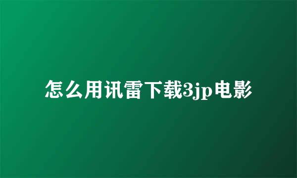 怎么用讯雷下载3jp电影