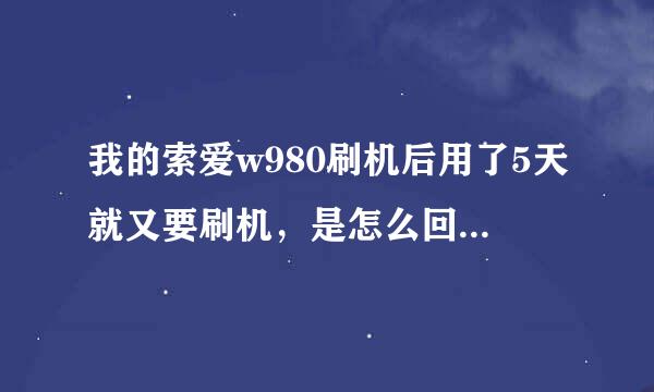 我的索爱w980刷机后用了5天就又要刷机，是怎么回事？如果是硬件坏了换一个要多少钱？