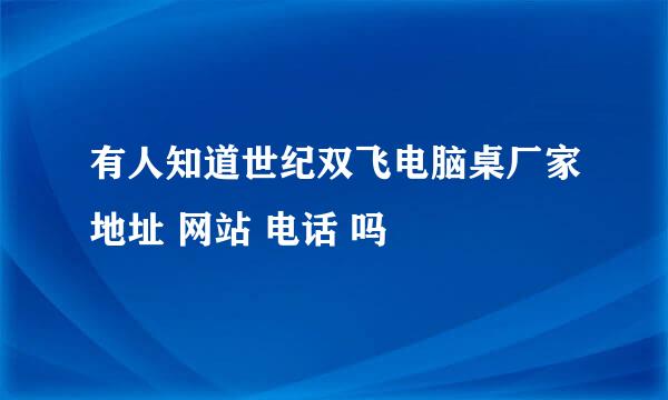 有人知道世纪双飞电脑桌厂家地址 网站 电话 吗