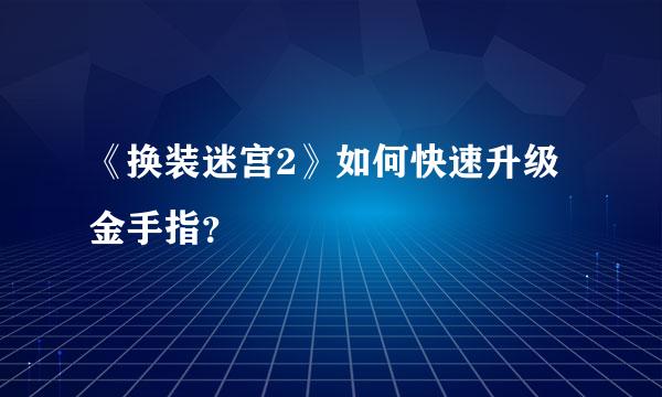 《换装迷宫2》如何快速升级金手指？