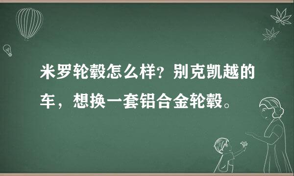 米罗轮毂怎么样？别克凯越的车，想换一套铝合金轮毂。