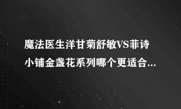 魔法医生洋甘菊舒敏VS菲诗小铺金盏花系列哪个更适合修复敏感皮肤？