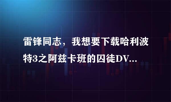 雷锋同志，我想要下载哈利波特3之阿兹卡班的囚徒DVD国语配音1024高清种子的网址感谢哈