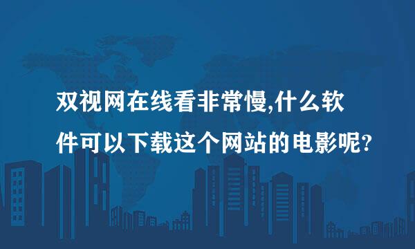 双视网在线看非常慢,什么软件可以下载这个网站的电影呢?