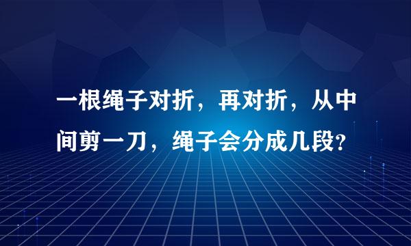 一根绳子对折，再对折，从中间剪一刀，绳子会分成几段？