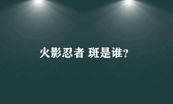 火影忍者 斑是谁？