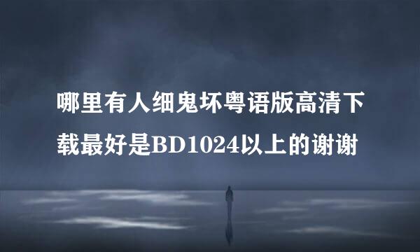 哪里有人细鬼坏粤语版高清下载最好是BD1024以上的谢谢