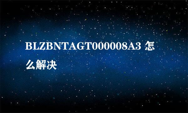 BLZBNTAGT000008A3 怎么解决