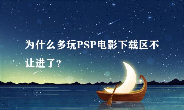 为什么多玩PSP电影下载区不让进了？