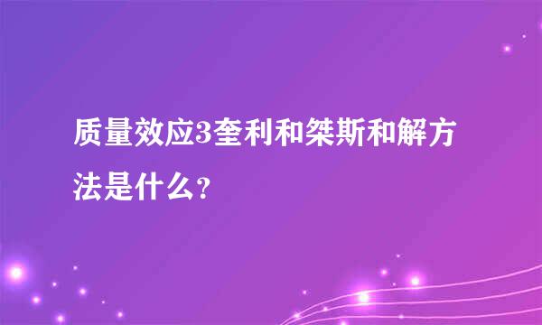 质量效应3奎利和桀斯和解方法是什么？