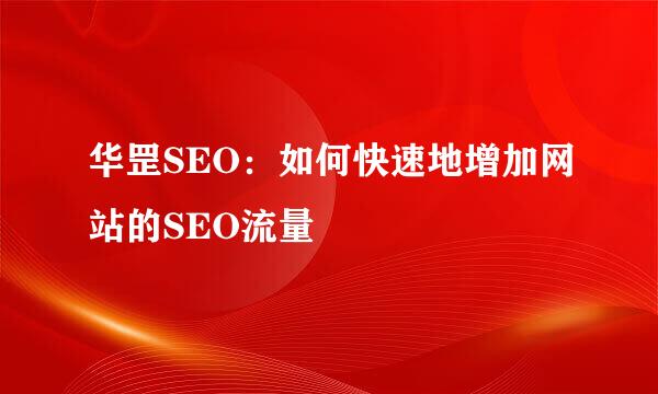 华罡SEO：如何快速地增加网站的SEO流量