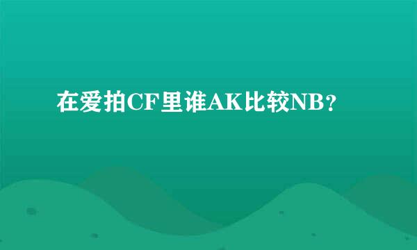 在爱拍CF里谁AK比较NB？