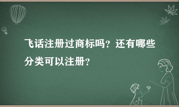 飞话注册过商标吗？还有哪些分类可以注册？