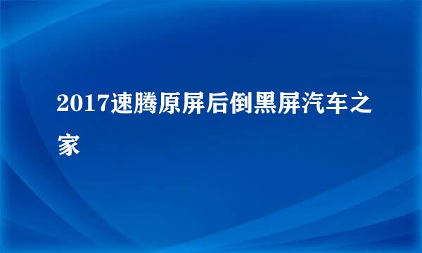 2017速腾原屏后倒黑屏汽车之家