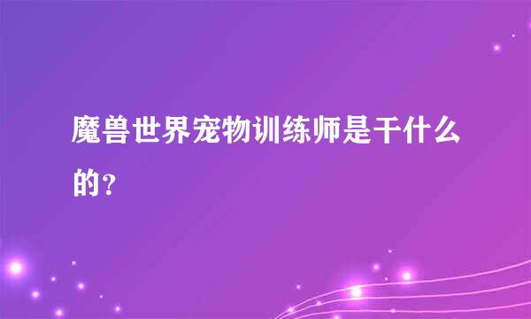 魔兽世界宠物训练师是干什么的？