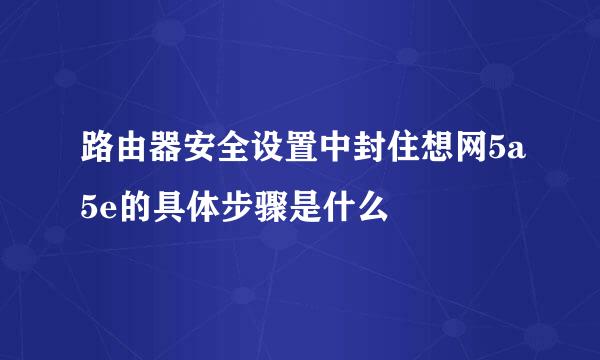 路由器安全设置中封住想网5a5e的具体步骤是什么