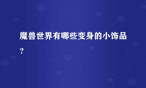 魔兽世界有哪些变身的小饰品？