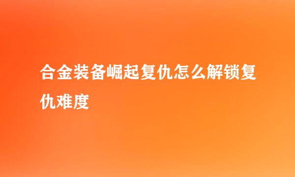 合金装备崛起复仇怎么解锁复仇难度