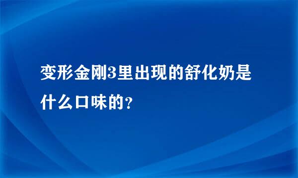 变形金刚3里出现的舒化奶是什么口味的？