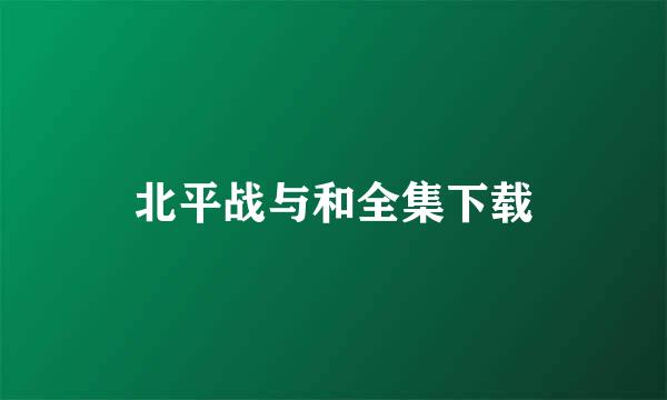 北平战与和全集下载