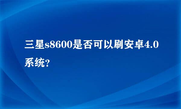 三星s8600是否可以刷安卓4.0系统？