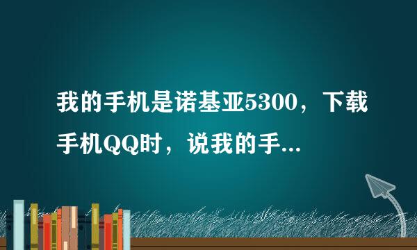 我的手机是诺基亚5300，下载手机QQ时，说我的手机是5300（小内存），为什么？