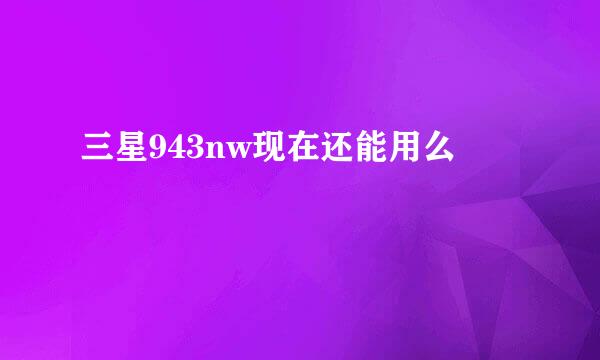 三星943nw现在还能用么