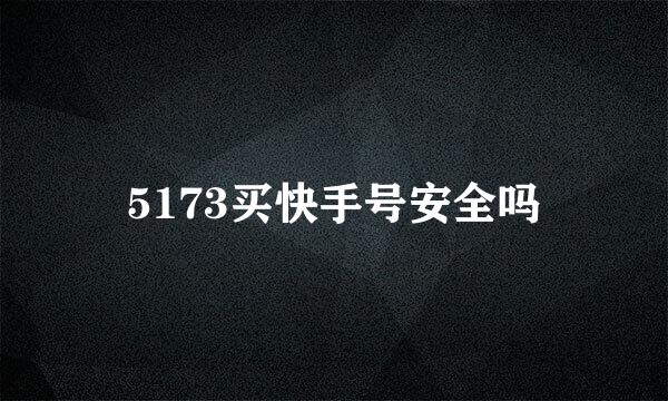 5173买快手号安全吗