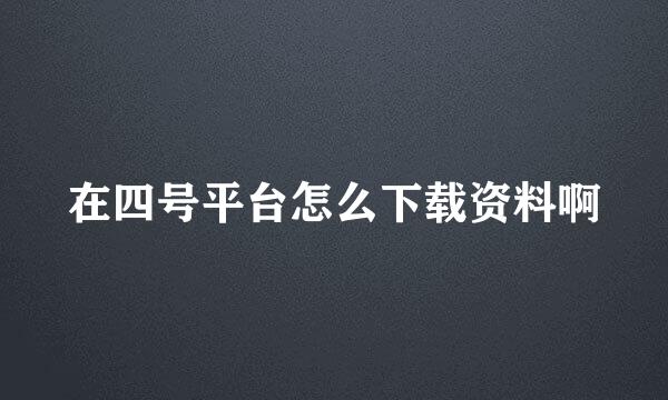 在四号平台怎么下载资料啊