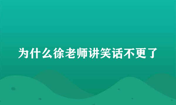 为什么徐老师讲笑话不更了