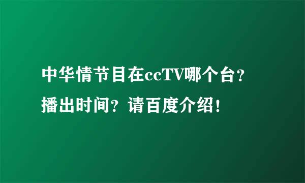 中华情节目在ccTV哪个台？播出时间？请百度介绍！