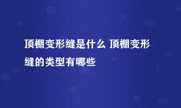 顶棚变形缝是什么 顶棚变形缝的类型有哪些