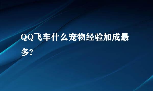 QQ飞车什么宠物经验加成最多?