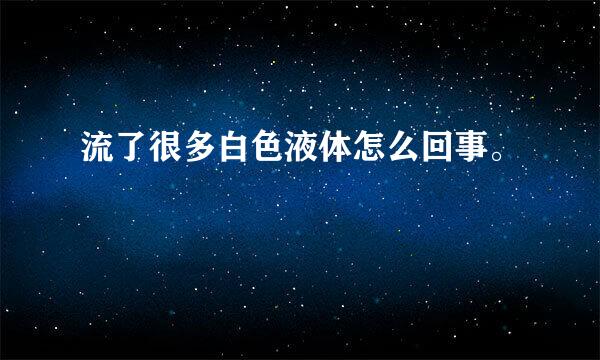 流了很多白色液体怎么回事。