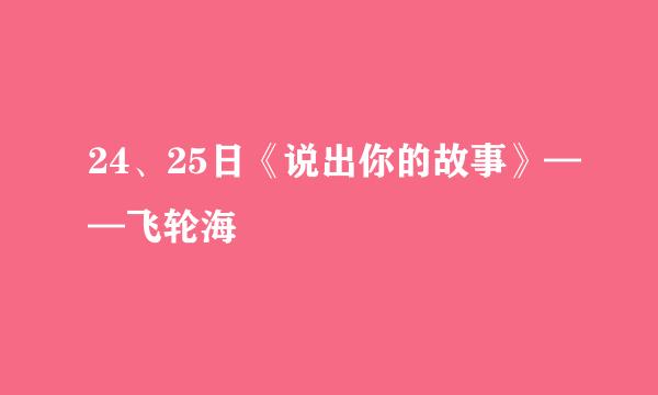 24、25日《说出你的故事》——飞轮海