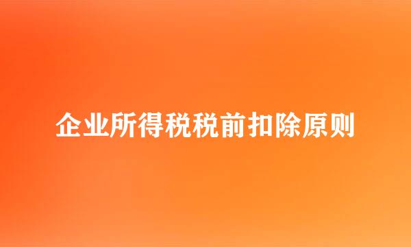 企业所得税税前扣除原则