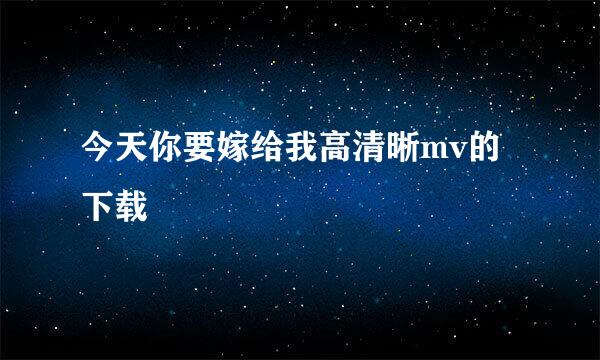 今天你要嫁给我高清晰mv的下载