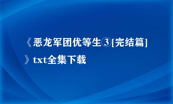 《恶龙军团优等生③[完结篇]》txt全集下载