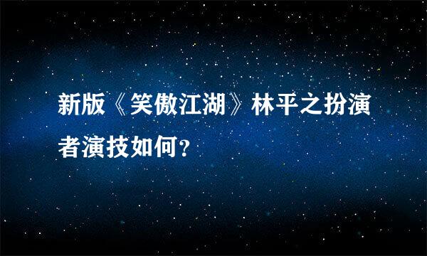 新版《笑傲江湖》林平之扮演者演技如何？