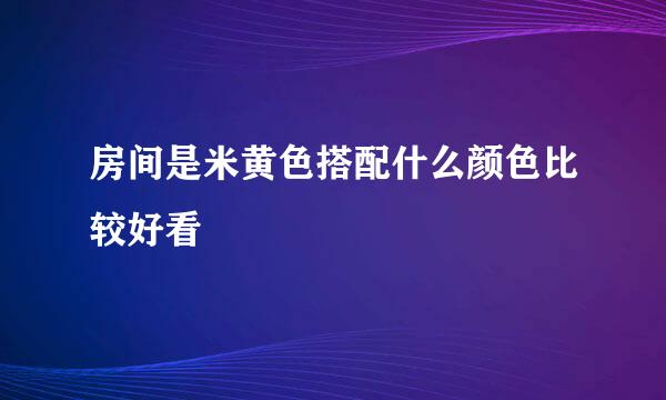 房间是米黄色搭配什么颜色比较好看