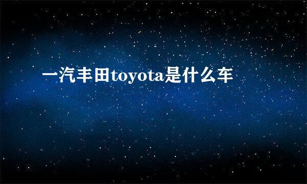 一汽丰田toyota是什么车