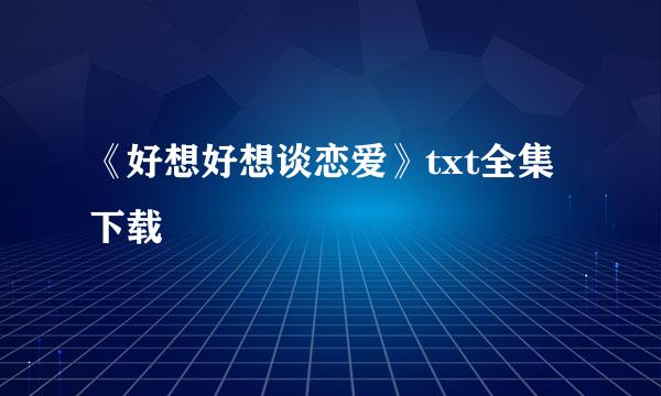 《好想好想谈恋爱》txt全集下载