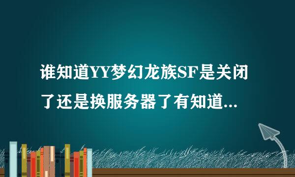 谁知道YY梦幻龙族SF是关闭了还是换服务器了有知道新网站的给下谢谢