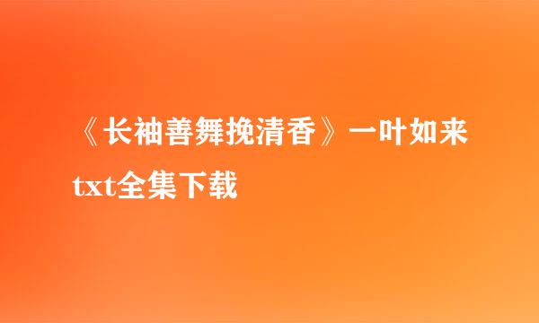 《长袖善舞挽清香》一叶如来txt全集下载