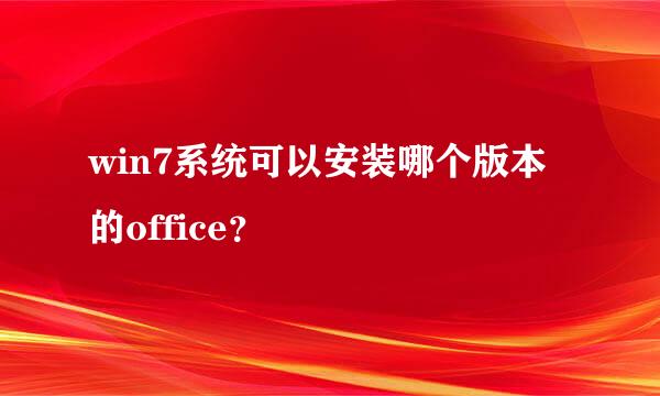 win7系统可以安装哪个版本的office？